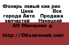 Фонарь левый киа рио(kia rio) › Цена ­ 5 000 - Все города Авто » Продажа запчастей   . Ненецкий АО,Макарово д.